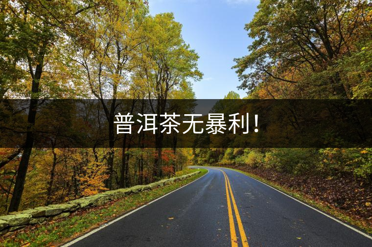 普洱茶無暴利！