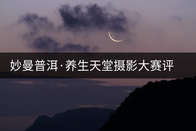 妙曼普洱·養(yǎng)生天堂攝影大賽評選結(jié)果揭曉