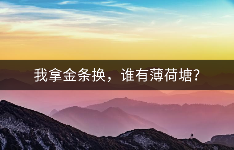 我拿金條換，誰(shuí)有薄荷塘？