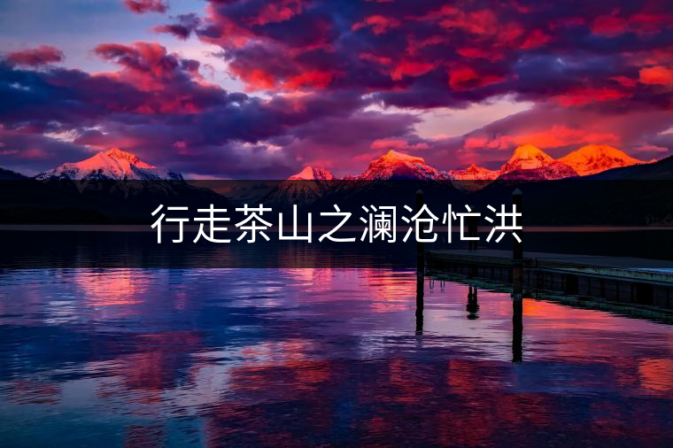 行走茶山之瀾滄忙洪