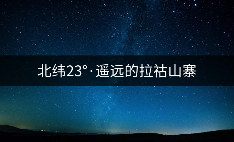 北緯23°·遙遠(yuǎn)的拉祜山寨 北緯23°·遙遠(yuǎn)的拉祜山寨