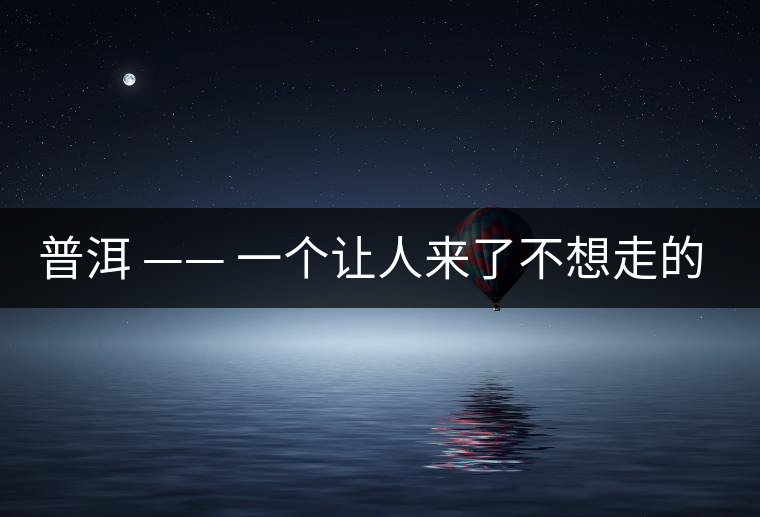 普洱 —— 一個讓人來了不想走的地方