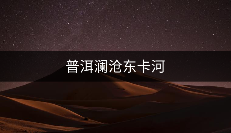 普洱瀾滄東卡河 普洱瀾滄東卡河