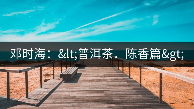 鄧時(shí)海：<普洱茶．陳香篇>