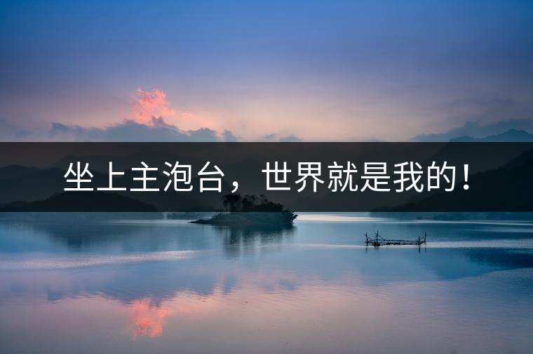 坐上主泡臺(tái)，世界就是我的！