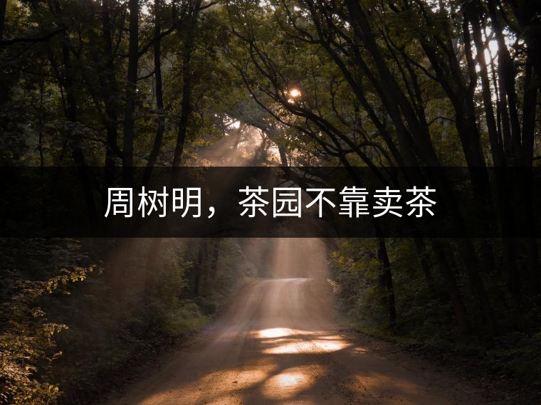 周樹明，茶園不靠賣茶