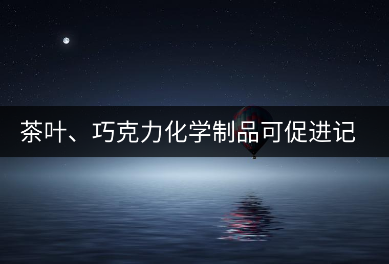 茶葉、巧克力化學制品可促進記憶