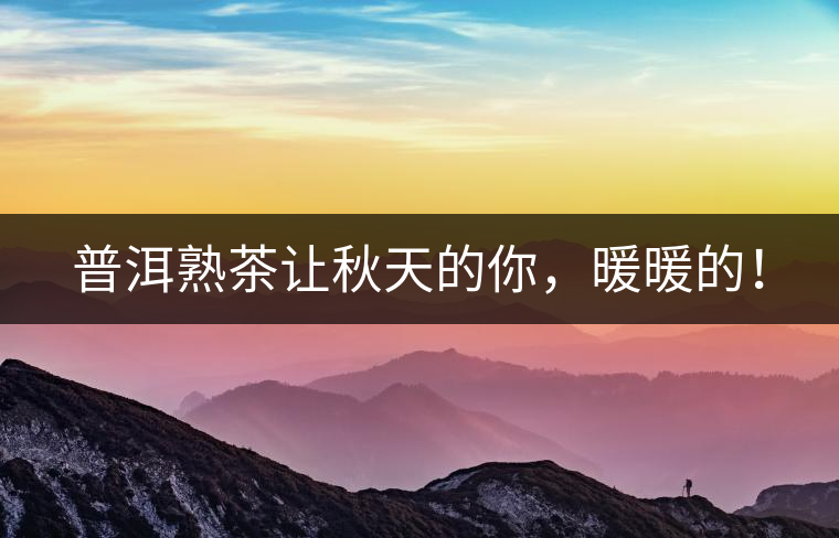 普洱熟茶讓秋天的你，暖暖的！