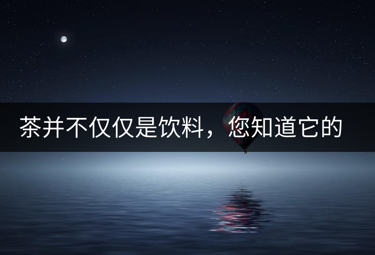 茶并不僅僅是飲料，您知道它的隱藏屬性嗎？