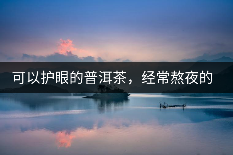 可以護(hù)眼的普洱茶，經(jīng)常熬夜的你記得多喝哦
