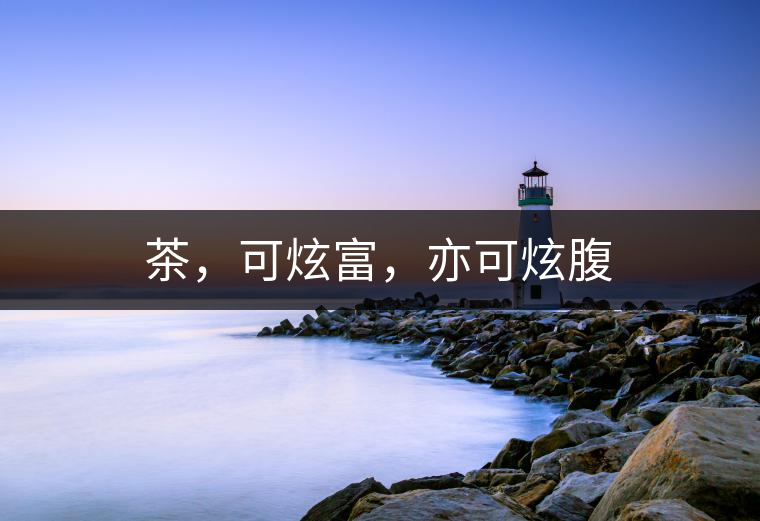 茶，可炫富，亦可炫腹