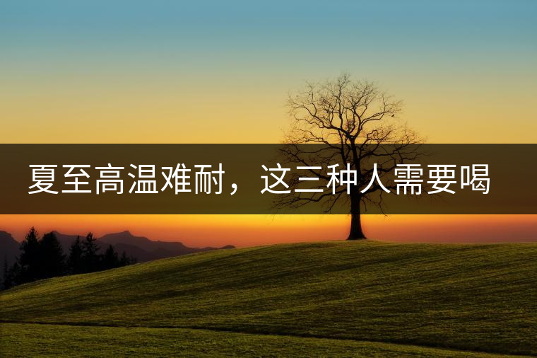 夏至高溫難耐，這三種人需要喝普洱茶