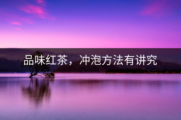 品味紅茶，沖泡方法有講究