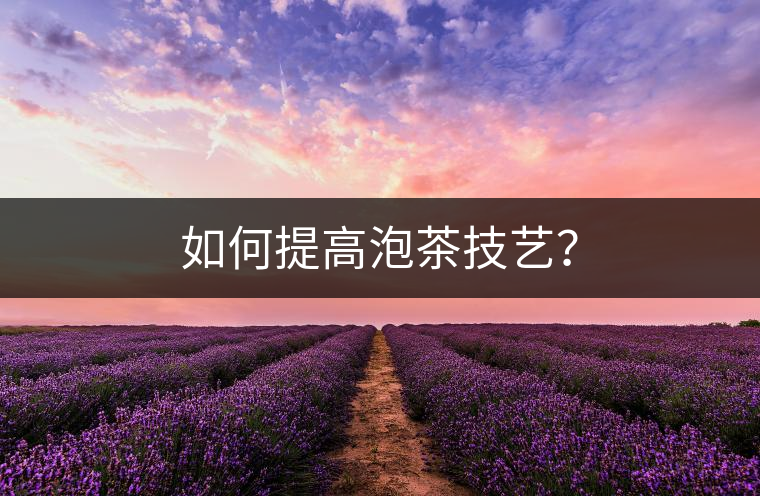 如何提高泡茶技藝？