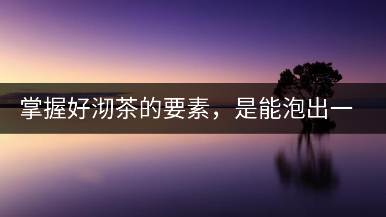 掌握好沏茶的要素，是能泡出一壺好茶的