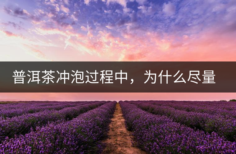 普洱茶沖泡過程中，為什么盡量不要翻動葉底？