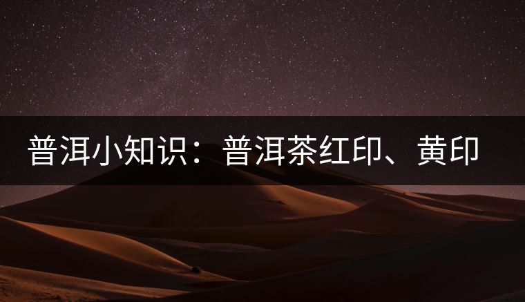 普洱小知識：普洱茶紅印、黃印、綠印、藍(lán)印的含義你知道嗎？