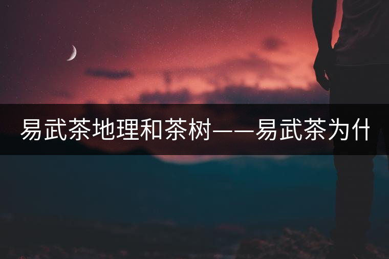 易武茶地理和茶樹——易武茶為什么好？