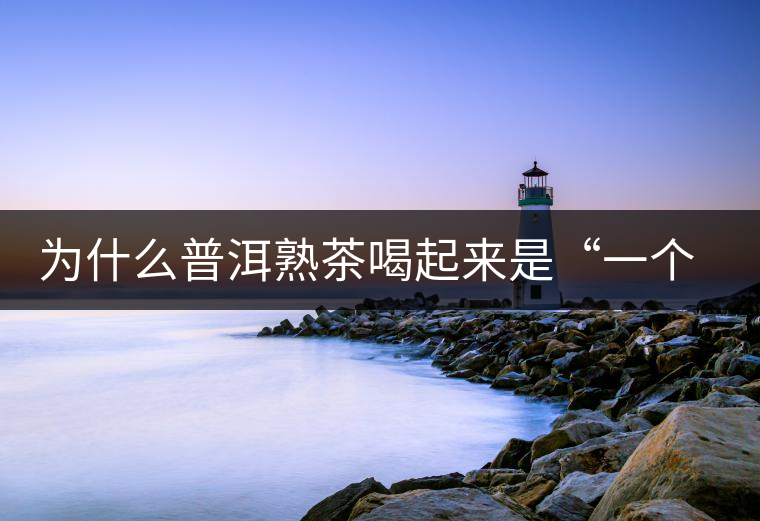 為什么普洱熟茶喝起來(lái)是“一個(gè)味”？