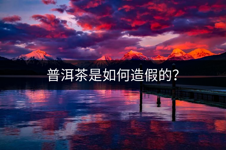 普洱茶是如何造假的？