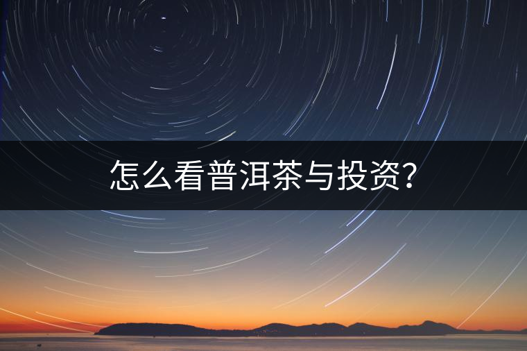 怎么看普洱茶與投資？