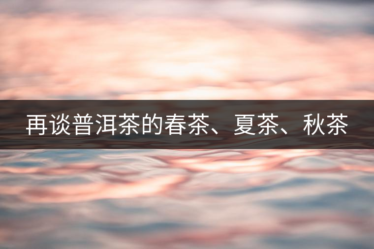 再談普洱茶的春茶、夏茶、秋茶