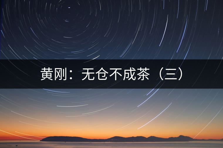 黃剛：無(wú)倉(cāng)不成茶（三）