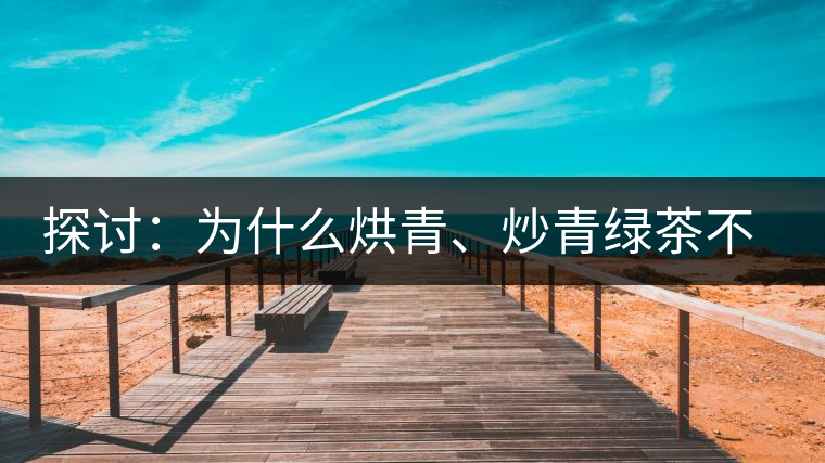 探討：為什么烘青、炒青綠茶不能用來加工普洱茶？