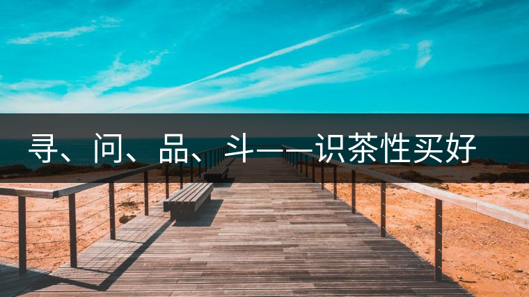 尋、問、品、斗——識(shí)茶性買好茶