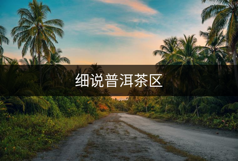 細說普洱茶區(qū)