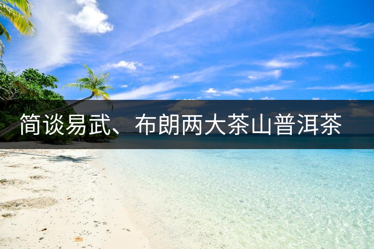 簡(jiǎn)談易武、布朗兩大茶山普洱茶風(fēng)格