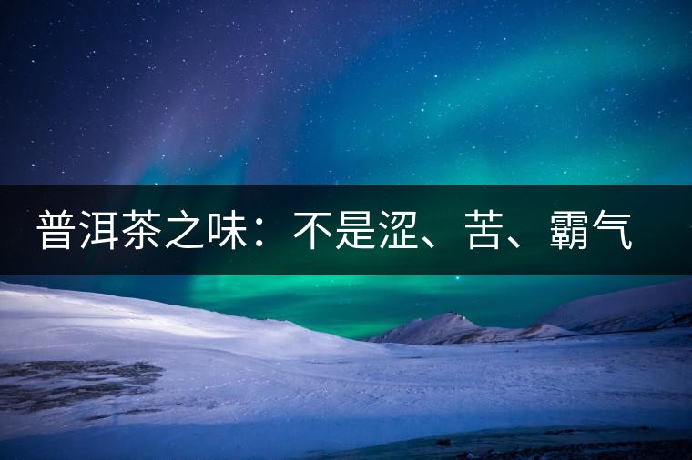 普洱茶之味：不是澀、苦、霸氣就好