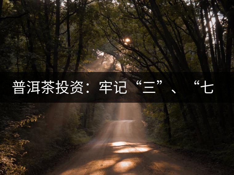 普洱茶投資：牢記“三”、“七”無風(fēng)險