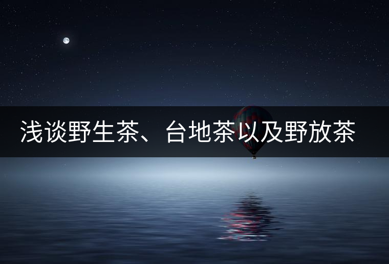淺談野生茶、臺(tái)地茶以及野放茶的區(qū)別