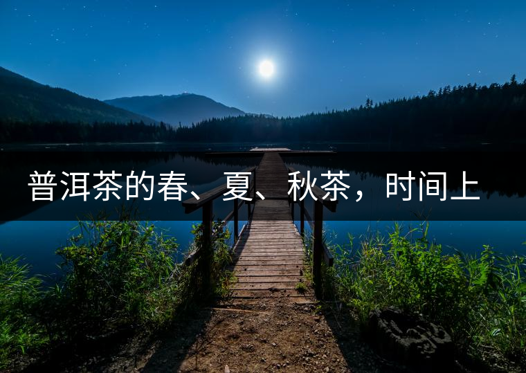 普洱茶的春、夏、秋茶，時間上是怎樣劃分的?