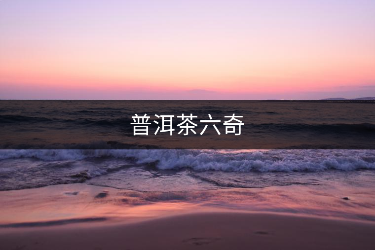 普洱茶六奇