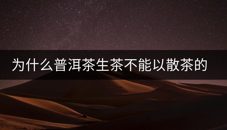 為什么普洱茶生茶不能以散茶的方式存放？