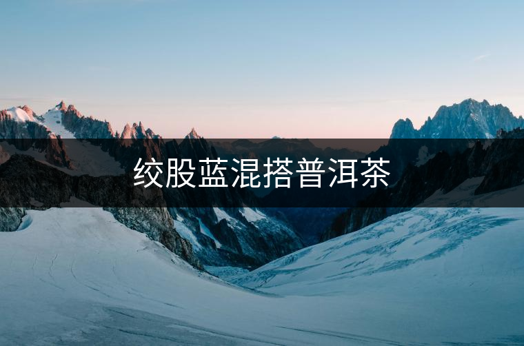 絞股藍(lán)混搭普洱茶 絞股藍(lán)混搭普洱茶