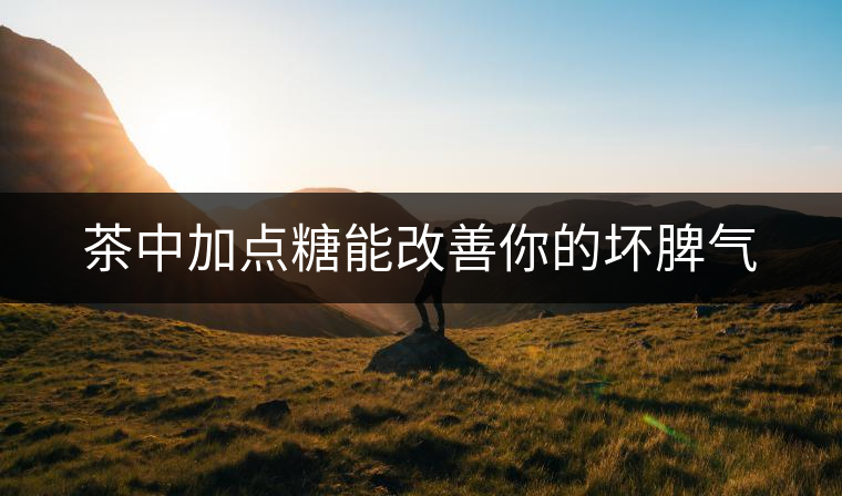 茶中加點(diǎn)糖能改善你的壞脾氣