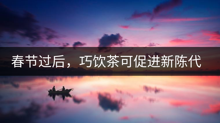 春節(jié)過后，巧飲茶可促進(jìn)新陳代謝