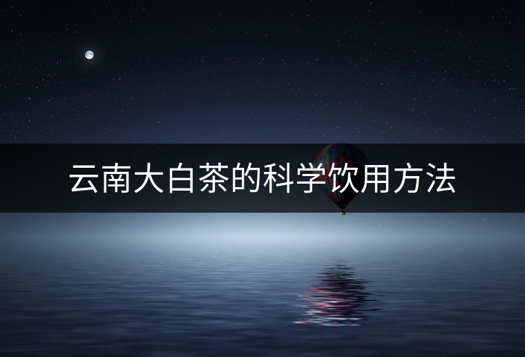 云南大白茶的科學(xué)飲用方法