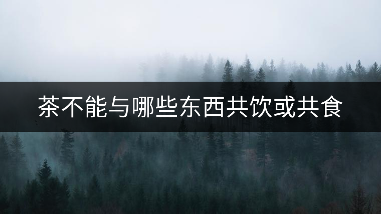 茶不能與哪些東西共飲或共食 茶不能與哪些東西共飲或共食