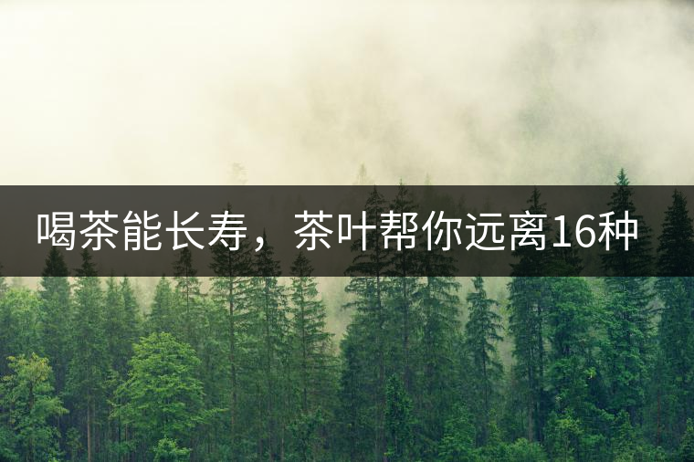 喝茶能長壽，茶葉幫你遠(yuǎn)離16種病