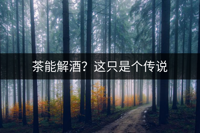 茶能解酒？這只是個傳說