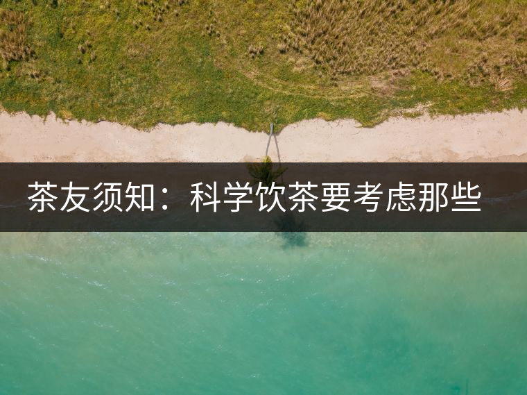 茶友須知：科學(xué)飲茶要考慮那些因素？
