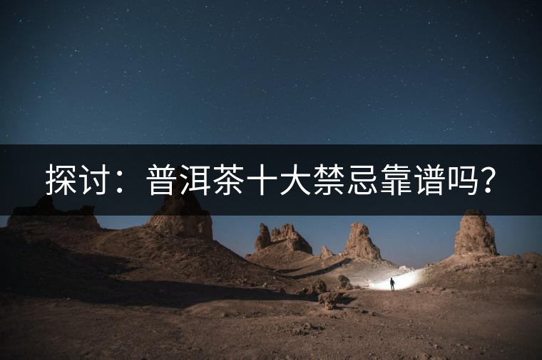 探討：普洱茶十大禁忌靠譜嗎？