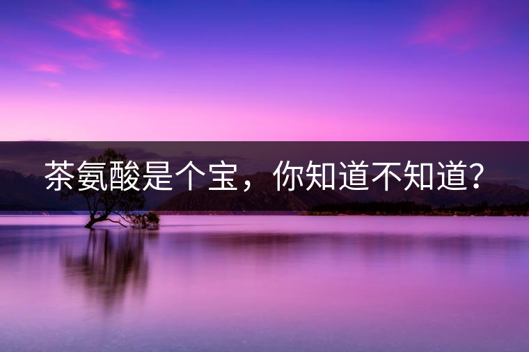 茶氨酸是個(gè)寶，你知道不知道？
