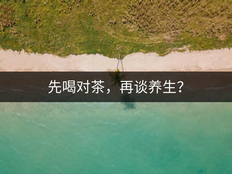 先喝對(duì)茶，再談養(yǎng)生？
