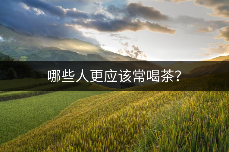 哪些人更應(yīng)該常喝茶？