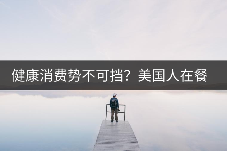 健康消費(fèi)勢(shì)不可擋？美國人在餐廳吃飯也開始流行喝茶了